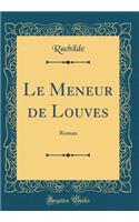 Le Meneur de Louves: Roman (Classic Reprint)