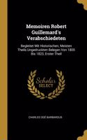 Memoiren Robert Guillemard's Verabschiedeten: Begleitet Mit Historischen, Meisten Theils Ungedruckten Belegen Von 1805 Bis 1823, Erster Theil
