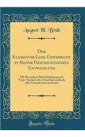 Der Elementar-Lese-Unterricht in Seiner Geschichtlichen Entwicklung: Mit Besonderer Berücklichtigung der Frage: Synthetische Schreiblesemethode oder Normalwörtermethode? (Classic Reprint)