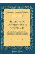 Tractatus de Distributionibus Quotidianis: Tres in Partes Distributus, in Quo de Quotidianis Distributionibus Generatim, AC Tam in Foro Conscientiï¿½, Quï¿½m Contentioso Iure, Vel Acquirendis, Vel Distrahendis Latiï¿½s Nunc Primum, Et Aliqua Cum Me