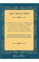 An Alphabetical List of the Battles of the War of the Rebellion, With Dates, From Ft. Sumter, S. C., April 12 and 13, 1861, to Kirby Smith's Surrender, May 26, 1865: Compiled From the Official Records of the Office of the Adjutant-General and the S