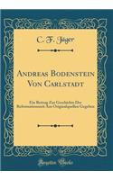 Andreas Bodenstein Von Carlstadt: Ein Beitrag Zur Geschichte Der Reformationszeit Aus Originalquellen Gegeben (Classic Reprint): Ein Beitrag Zur Geschichte Der Reformationszeit Aus Originalquellen Gegeben (Classic Reprint)