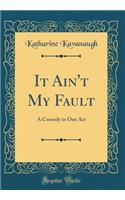 It Ain't My Fault: A Comedy in One Act (Classic Reprint): A Comedy in One Act (Classic Reprint)