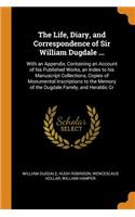 Life, Diary, and Correspondence of Sir William Dugdale ...