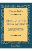 Grammar of the Persian Language: To Which Is Added, a Selection of Easy Extracts for Reading; Together with a Vocabulary, and Translations (Classic Reprint)