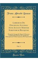 Librorum De Disciplina Augurali Ante Augusti Mortem Scriptorum Reliquiae, Vol. 1: Dissertatio Inauguralis Quam Ad Summos in Philosophia Honores Ab Amplissimo Philosophorum Ordine Lipsiensi, Rite Impetrandos (Classic Reprint)