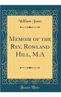 Memoir of the Rev. Rowland Hill, M.A (Classic Reprint)