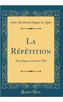 La Rï¿½pï¿½tition: Monologue Pour Jeune Fille (Classic Reprint): Monologue Pour Jeune Fille (Classic Reprint)