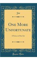 One More Unfortunate: A Farce, in One Act (Classic Reprint)