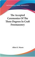 The Accepted Ceremonies Of The Three Degrees In Craft Freemasonry