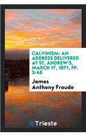 Calvinism: An Address Delivered at St. Andrew's, March 17, 1871: An Address Delivered at St. Andrew's, March 17, 1871