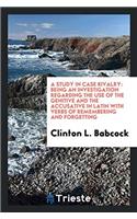 A Study in Case Rivalry: Being an Investigation Regarding the Use of the Genitive and the accusative in latin with verbs of remembering and forgetting