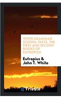 White Grammar School Texts. The First and Second Books of Eutropius