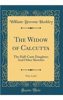 The Widow of Calcutta, Vol. 1 of 2: The Half-Caste Daughter; And Other Sketches (Classic Reprint): The Half-Caste Daughter; And Other Sketches (Classic Reprint)