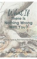 What if There Is Nothing Wrong With You: A Practice in Reinterpretation