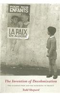 The Invention of Decolonization: The Algerian War and the Remaking of France