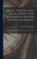 Model Engines and Small Boats, new Methods of Engine and Boiler Making; With Chapter on Elementary Ship Design and Constrution