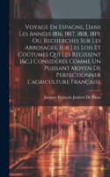 Voyage En Espagne, Dans Les Années 1816, 1817, 1818, 1819, Ou, Recherches Sur Les Arrosages, Sur Les Lois Et Coûtumes Qui Les Régissent [&c.] Considérés Comme Un Puissant Moyen De Perfectionner L'agriculture Française