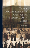 Trade Organization in Politics or Federalism in Cities