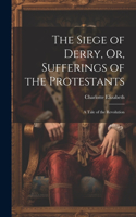 Siege of Derry, Or, Sufferings of the Protestants