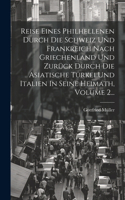 Reise Eines Philhellenen Durch Die Schweiz Und Frankreich Nach Griechenland Und Zurück Durch Die Asiatische Türkei Und Italien In Seine Heimath, Volume 2...