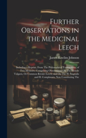 Further Observations in the Medicinal Leech: Including a Reprint, From The Philosophical Transactions, of Two Memoirs, Comprising Observations On The Hirudo Vulgaris, Or Common Rivulet Leech; a