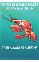 Always Be Yourself Unless You Can Be A Shrimp Then Always Be A Shrimp: Cute Shrimp Lovers Journal / Notebook / Diary / Birthday Gift (6x9 - 110 Blank Lined Pages)