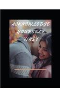 Acknowledge Yourself First Workbook: Ideal and Perfect Gift for Acknowledge Yourself First Workbook Best Love Gift for You, Wife, Husband, Boyfriend, Girlfriend Gift Workbook and Notebo
