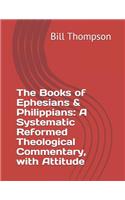 The Books of Ephesians & Philippians: A Systematic Reformed Theological Commentary, with Attitude