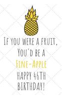 If You Were A Fruit You'd Be A Fine-Apple Happy 46th Birthday