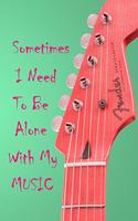 Sometimes I Need To Be Alone With My Music