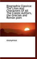 Biographia Classica: The Lives and Characters of All the Classic Authors, the Grecian and Roman Poet