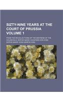 Sizty-Nine Years at the Court of Prussia Volume 1; From the Recollections of the Mistress of the Household, Sophie Marie Countess Von Voss