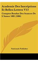 Academie Des Inscriptions Et Belles-Lettres V13: Comptes Rendus Des Seances De L'Annee 1885 (1886)