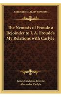 Nemesis of Froude a Rejoinder to J. A. Froude's My Relations with Carlyle