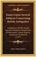 Essays Upon Several Subjects Concerning British Antiquities: Introduction of the Feudal Law Into Scotland; Constitution of Parliament.; Honor, Dignity; Succession or Descent (1747)