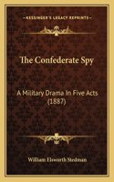 Confederate Spy: A Military Drama In Five Acts (1887)