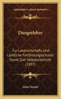 Dungerlehre: Fur Landwirtschafts Und Landliche Fortbildungsschulen Sowie Zum Selbstunterricht (1897)(German)