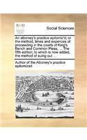 An Attorney's Practice Epitomiz'd; Or the Method, Times and Expences of Proceeding in the Courts of King's Bench and Common Pleas, ... the Fifth Edition; To Which Is Now Added, the Method of Suing Out ...
