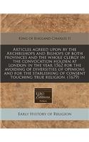 Articles Agreed Upon by the Archbishops and Bishops of Both Provinces and the Whole Clergy in the Convocation Holden at London in the Year 1562 for the Avoiding of Diversities of Opinions and for the Stablishing of Consent Touching True Religion. (