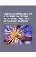 Vindiciae Symbolicae; Or a Treatise on Creeds, Articles of Faith, and Articles of Doctrine: (English)