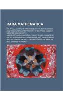 Rara Mathematica; Or, a Collection of Treatises on the Mathematics and Subjects Connected with Them, from Ancient Inedited Manuscripts