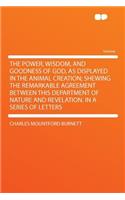 The Power, Wisdom, and Goodness of God, as Displayed in the Animal Creation; Shewing the Remarkable Agreement Between This Department of Nature and Revelation. in a Series of Letters