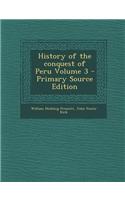 History of the Conquest of Peru Volume 3 - Primary Source Edition