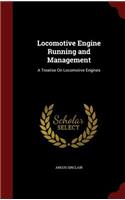 Locomotive Engine Running and Management: A Treatise on Locomotive Engines