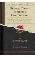 General Theory of Bridge Construction: Containing Demonstrations of the Principles of the Art and Their Application to Practice; Furnishing the Means