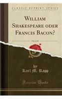 William Shakespeare Oder Francis Bacon?, Vol. 2 of 2 (Classic Reprint)