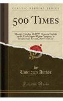 500 Times: Monday, October 16, 1899; Opera in English by the Castle Square Opera Company, at the American Theatre, New York City (Classic Reprint): Monday, October 16, 1899; Opera in English by the Castle Square Opera Company, at the American Theatre, New York City (Classic Reprint)