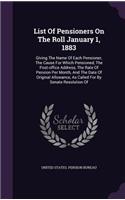 List of Pensioners on the Roll January 1, 1883: Giving the Name of Each Pensioner, the Cause for Which Pensioned, the Post-Office Address, the Rate of Pension Per Month, and the Date of Original A