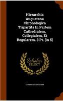 Hierarchia Augustana Chronologica Tripartita in Partem Cathedralem, Collegialem, Et Regularem. 3 PT. [In 5]